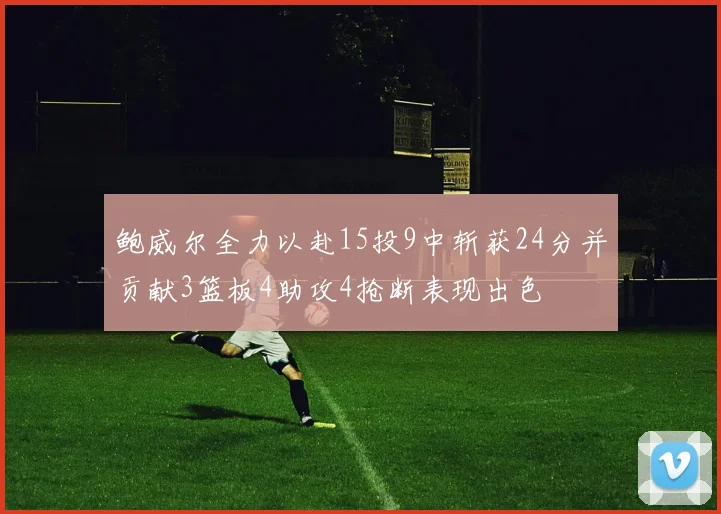 鲍威尔全力以赴15投9中斩获24分并贡献3篮板4助攻4抢断表现出色