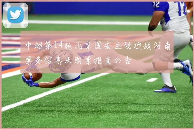 中超第14轮北京国安主场迎战河南票务信息及购票指南公告