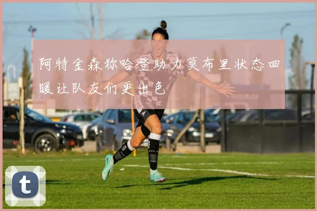阿特金森称哈登助力莫布里状态回暖让队友们更出色