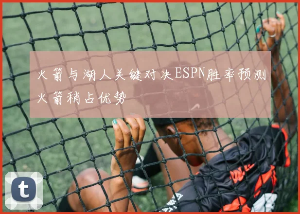 火箭与湖人关键对决ESPN胜率预测火箭稍占优势