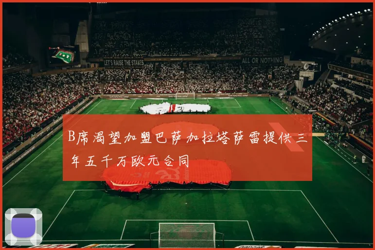 B席渴望加盟巴萨加拉塔萨雷提供三年五千万欧元合同