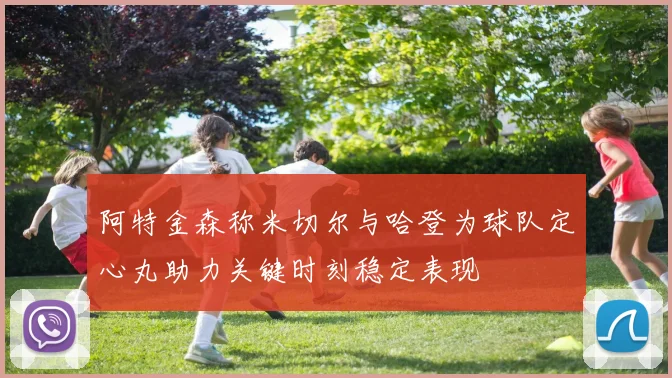 阿特金森称米切尔与哈登为球队定心丸助力关键时刻稳定表现