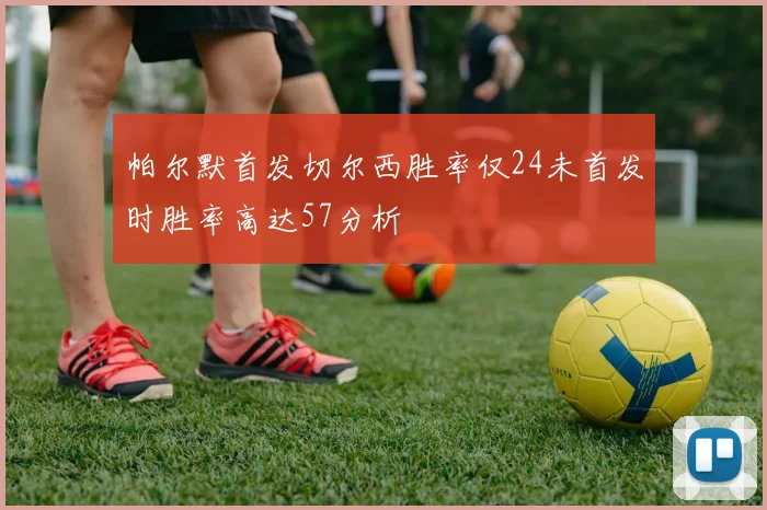 帕尔默首发切尔西胜率仅24未首发时胜率高达57分析