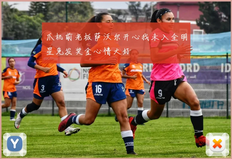 爪机前老板萨沃尔开心我未入全明星免发奖金心情大好