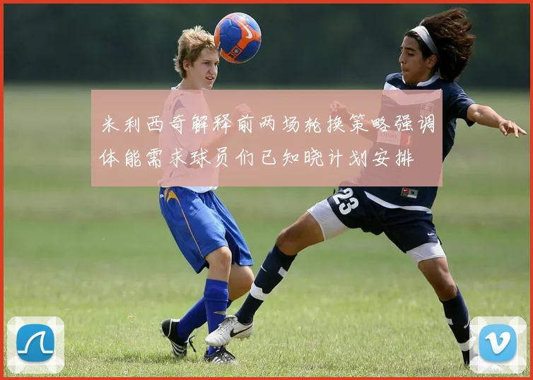 米利西奇解释前两场轮换策略强调体能需求球员们已知晓计划安排