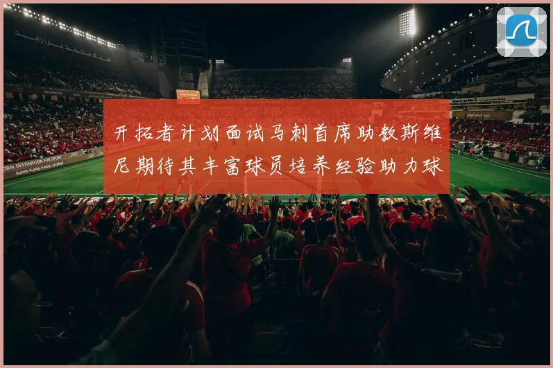 开拓者计划面试马刺首席助教斯维尼期待其丰富球员培养经验助力球队发展