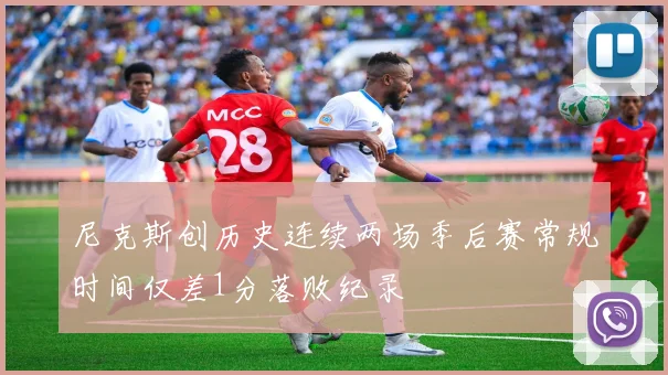 尼克斯创历史连续两场季后赛常规时间仅差1分落败纪录