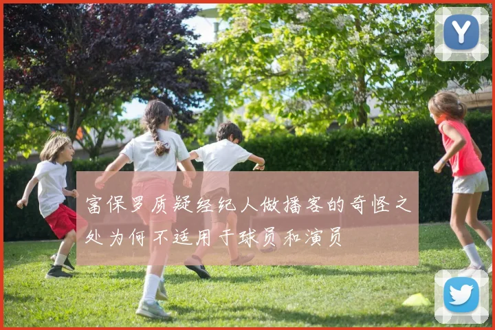 富保罗质疑经纪人做播客的奇怪之处为何不适用于球员和演员